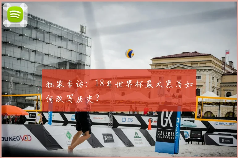 独家专访：18年世界杯最大黑马如何改写历史？
