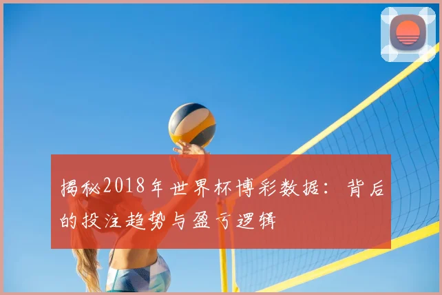 揭秘2018年世界杯博彩数据：背后的投注趋势与盈亏逻辑