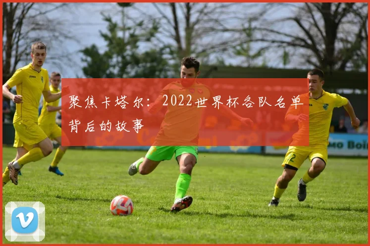聚焦卡塔尔：2022世界杯各队名单背后的故事