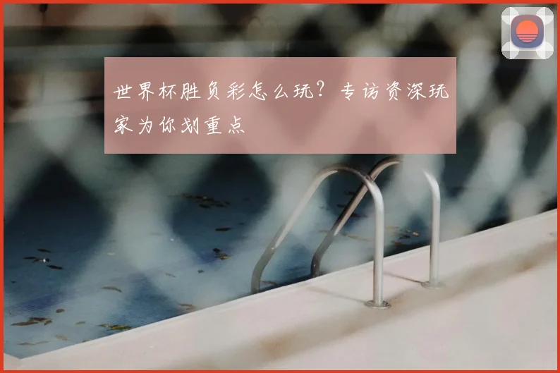 世界杯胜负彩怎么玩？专访资深玩家为你划重点