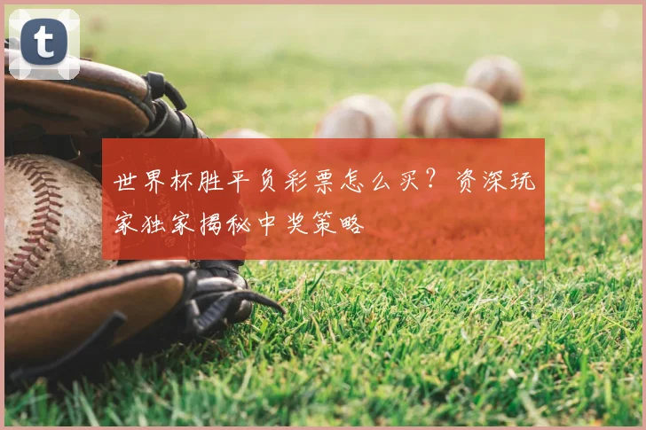 世界杯胜平负彩票怎么买？资深玩家独家揭秘中奖策略