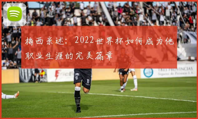 梅西亲述：2022世界杯如何成为他职业生涯的完美篇章