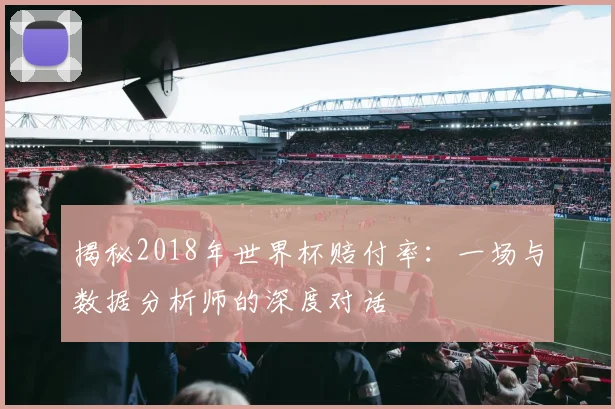 揭秘2018年世界杯赔付率：一场与数据分析师的深度对话