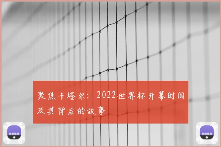 聚焦卡塔尔：2022世界杯开幕时间及其背后的故事