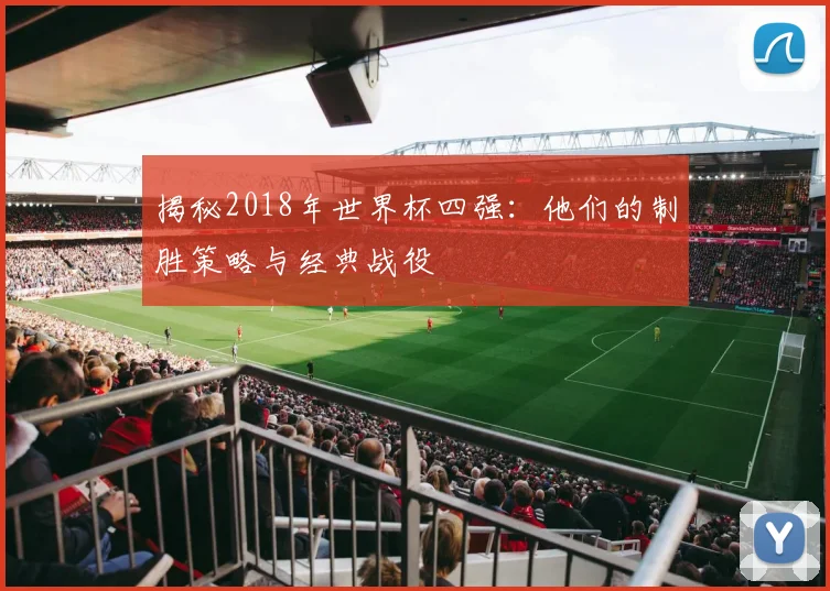 揭秘2018年世界杯四强：他们的制胜策略与经典战役