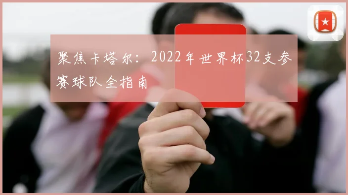 聚焦卡塔尔：2022年世界杯32支参赛球队全指南