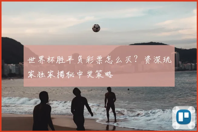 世界杯胜平负彩票怎么买？资深玩家独家揭秘中奖策略