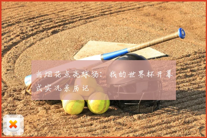 当烟花点亮球场：我的世界杯开幕式实况亲历记