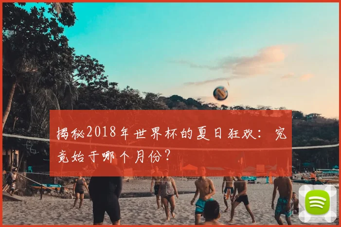 揭秘2018年世界杯的夏日狂欢：究竟始于哪个月份？