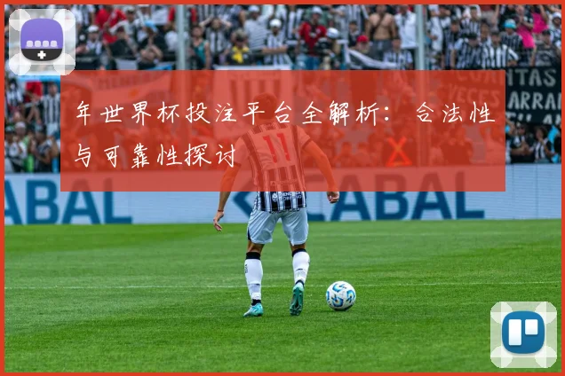 年世界杯投注平台全解析:合法性与可靠性探讨