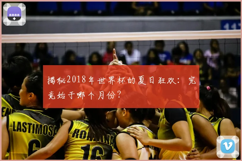 揭秘2018年世界杯的夏日狂欢：究竟始于哪个月份？