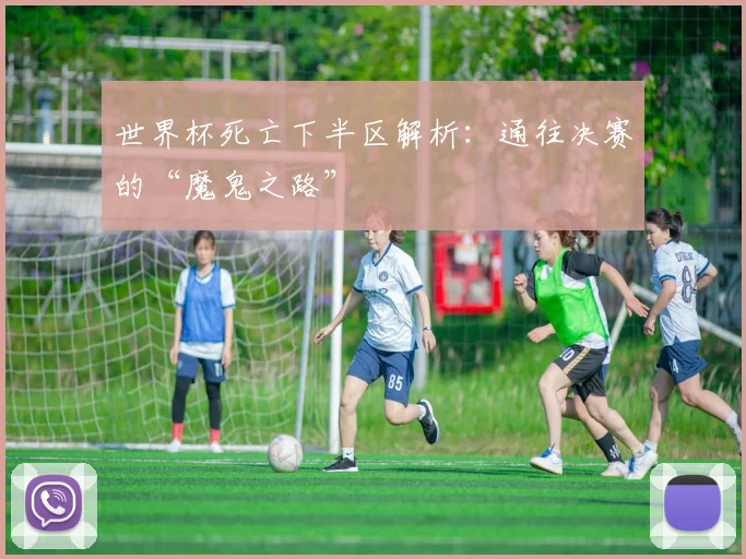 世界杯死亡下半区解析:通往决赛的“魔鬼之路”