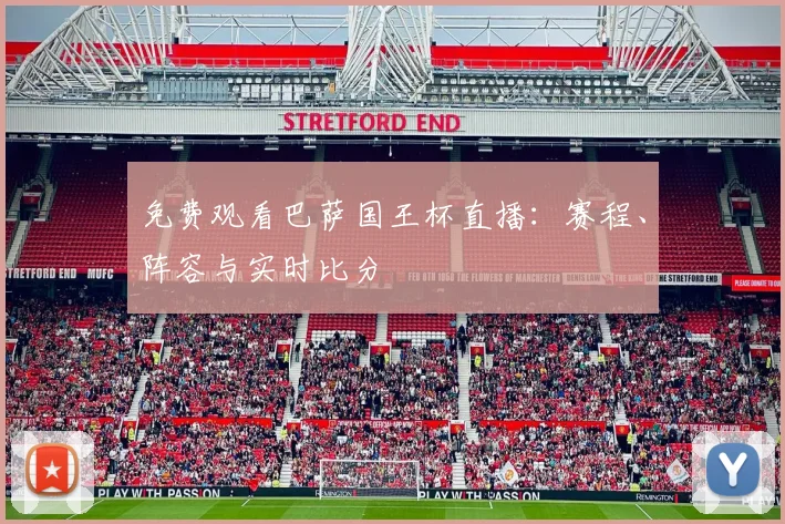 免费观看巴萨国王杯直播：赛程、阵容与实时比分