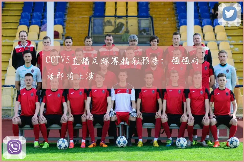 CCTV5直播足球赛精彩预告：强强对话即将上演