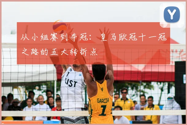 从小组赛到夺冠：皇马欧冠十一冠之路的五大转折点