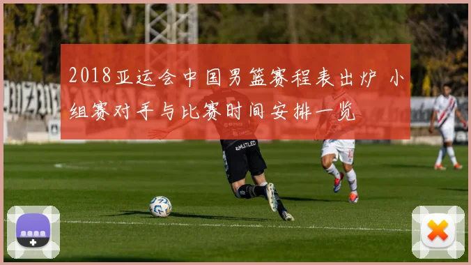 2018亚运会中国男篮赛程表出炉 小组赛对手与比赛时间安排一览